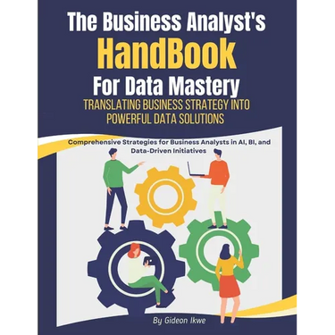 he Business Analyst's Handbook for Data Mastery: Translating Business Strategy into Powerful Data Solutions: Comprehensive Strategies for Business Ana
