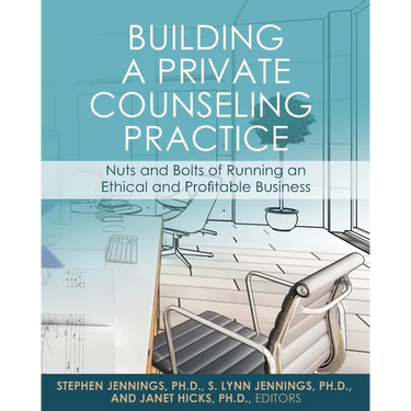 Building a Private Counseling Practice: Nuts and Bolts of Running an Ethical and Profitable Business