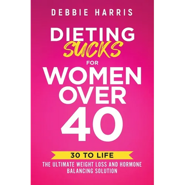 Dieting Sucks for Women Over 40: 30 to Life: the Ultimate Weight Loss and Hormone Balancing Solution