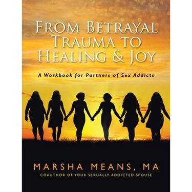 From Betrayal Trauma to Healing & Joy: A Workbook for Partners of Sex Addicts