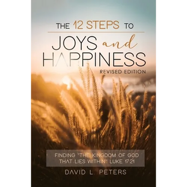 The 12 Steps To Joys and Happiness: Finding "The Kingdom Of God That Lies Within" Luke 17:21