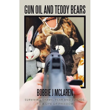 Gun Oil and Teddy Bears: Surviving Shame, Fear and Suicide; to a Life of Freedom