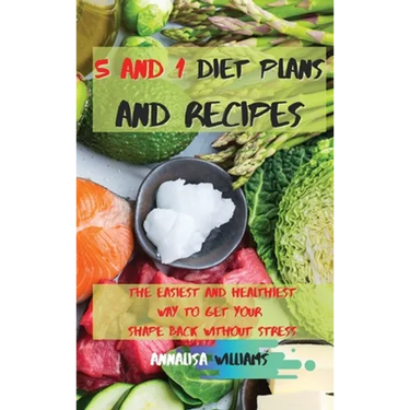 5 and 1 Diet Plans and Recipes: The Easiest and Healthiest Way to get Your Shape Back Without Stress