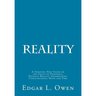 Reality: A Sweeping New Vision of the Unity of Existence, Physical Reality, Information, Consciousness, Mind and Time