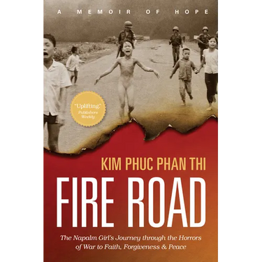 Fire Road: The Napalm Girl's Journey Through the Horrors of War to Faith, Forgiveness, and Peace