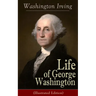 Life of George Washington (Illustrated Edition): Biography of the First President of the United States, Commander-in-Chief during the Revolutionary Wa