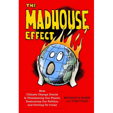 The Madhouse Effect: How Climate Change Denial Is Threatening Our Planet, Destroying Our Politics, and Driving Us Crazy