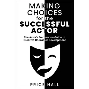 MAKING CHOICES for The SUCCESSFUL ACTOR: The Actor's Preparation Guide to Creative Character Development