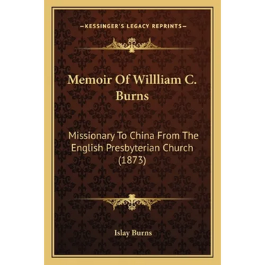 Memoir Of Willliam C. Burns: Missionary To China From The English Presbyterian Church (1873)