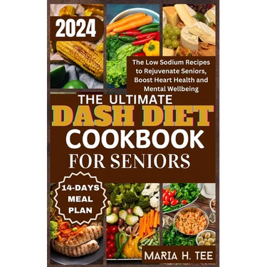 The Ultimate Dash Diet Cookbook for Seniors: The Low Sodium Recipes to Rejuvenate Seniors, Boost Heart Health and Mental Wellbeing