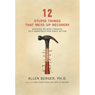 12 Stupid Things That Mess Up Recovery: Avoiding Relapse Through Self-Awareness and Right Action