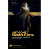 Antigone Uninterrupted: Antigone's Biographical Tale of Learning from Tragic Counsel