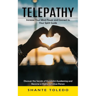 Telepathy: Increase Your Mind Power and Connect to Your Spirit Guide (Discover the Secrets of Kundalini Awakening and Become a Highly Sensitive Person