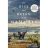 The Rise and Reign of the Mammals: A New History, from the Shadow of the Dinosaurs to Us