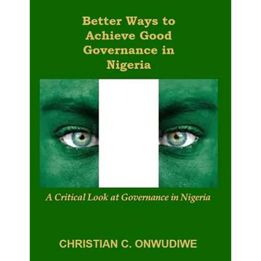 Better Ways to Achieve Good Governance in Nigeria: : A Critical Look at Governance in Nigeria