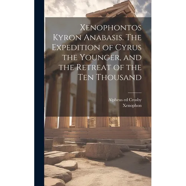 Xenophontos Kyron Anabasis. The Expedition of Cyrus the Younger, and the Retreat of the Ten Thousand