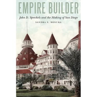 Empire Builder: John D. Spreckels and the Making of San Diego