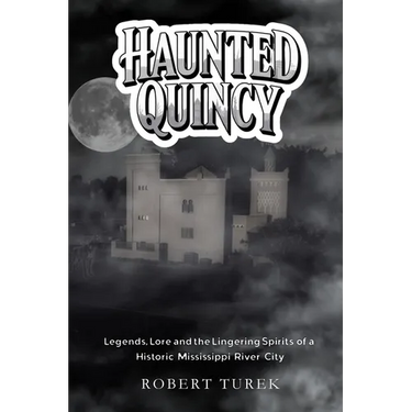 Haunted Quincy: Tales of the Legends, Lore and the Lingering Spirits of a Historic Mississippi River City