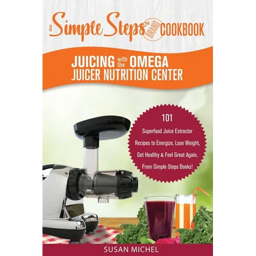 Juicing with the Omega Juicer Nutrition Center: A Simple Steps Brand Cookbook: 101 Superfood Juice Extractor Recipes to Energize, Lose Weight, Get Hea