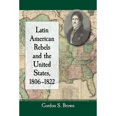 Latin American Rebels and the United States, 1806-1822