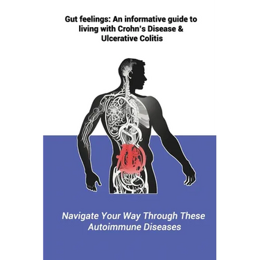 Gut feelings: An informative guide to living with Crohn's Disease and Ulcerative Colitis: Navigate Your Way Through These Autoimmune Diseases