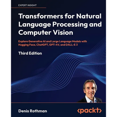 Transformers for Natural Language Processing and Computer Vision - Third Edition: Explore Generative AI and Large Language Models with Hugging Face, C