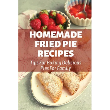 Homemade Fried Pie Recipes: Tips For Baking Delicious Pies For Family: Pie Crust Baking Tips