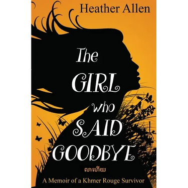 The Girl Who Said Goodbye: A Memoir of a Khmer Rouge Survivor