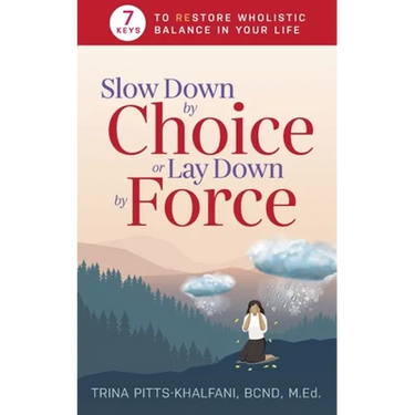 Slow Down by Choice or Lay Down by Force: 7 Keys to Restore Wholistic Balance In Your Life