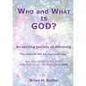 WHO and WHAT IS GOD?: An exciting journey of discovery