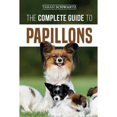 The Complete Guide to Papillons: Choosing, Feeding, Training, Exercising, and Loving your new Papillon Dog