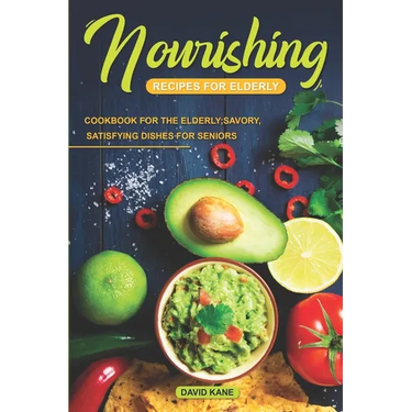 Nourishing Recipes for Elderly: Cookbook for the Elderly; Savory, Satisfying Dishes for Seniors