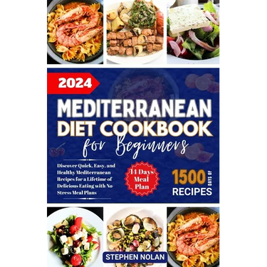 2024 Mediterranean Diet Cookbook for Beginners: Discover Quick, Easy and Healthy Mediterranean Recipes for a Lifetime of Delicious Eating with No Stre