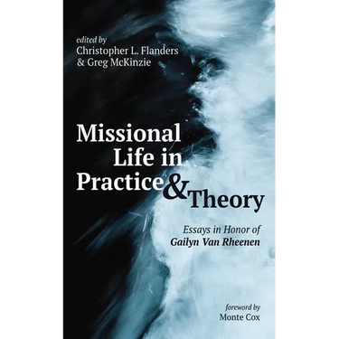 Missional Life in Practice and Theory: Essays in Honor of Gailyn Van Rheenen
