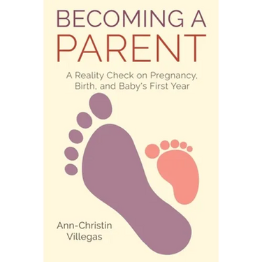 Becoming A Parent: A Reality Check on Pregnancy, Birth, and Baby's First Year