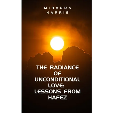 The Radiance of Unconditional Love: Lessons From Hafez