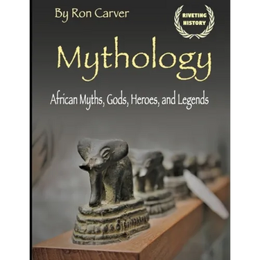 Mythology: African Myths, Gods, Heroes, and Legends