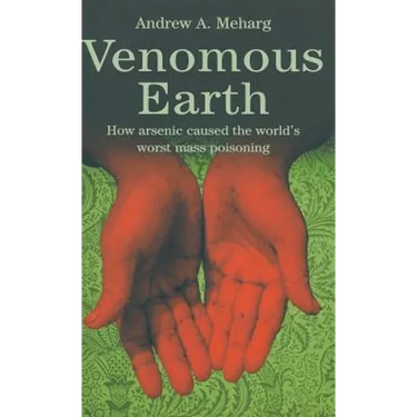 Venomous Earth: How Arsenic Caused the World's Worst Mass Poisoning