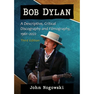 Bob Dylan: A Descriptive, Critical Discography and Filmography, 1961-2022, 3D Ed.