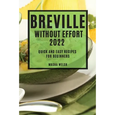 Breville Without Effort 2022: Quick and Easy Recipes for Beginners
