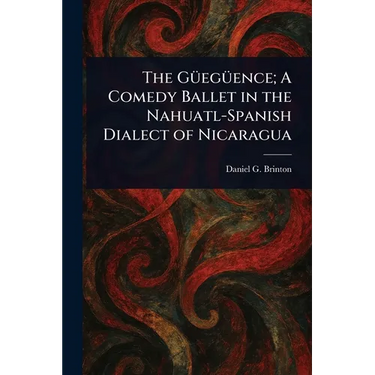 The Güegüence; A Comedy Ballet in the Nahuatl-Spanish Dialect of Nicaragua