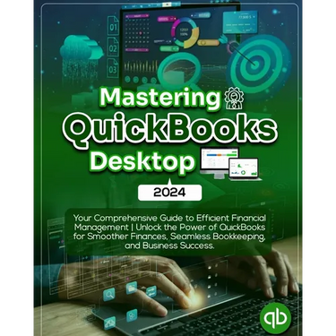 Mastering QuickBooks Desktop 2024: Your Comprehensive Guide to Efficient Financial Management Unlock the Power of QuickBooks for Smoother Finances, Se