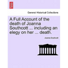 A Full Account of the Death of Joanna Southcott ... Including an Elegy on Her ... Death.