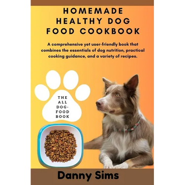 Homemade healthy dog food cookbook: A comprehensive, user-friendly book that combines the essentials of dog nutrition, practical cooking guidance, and