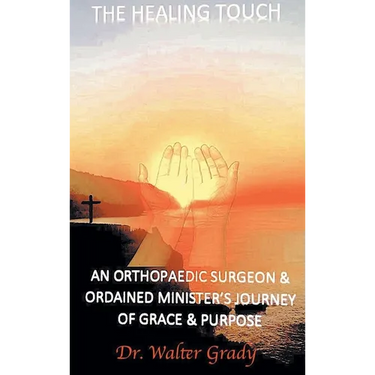 The Healing Touch: An Orthopedic Surgeon and Ordained Minister's Journey of Grace and Purpose