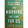 The Morning They Came for Us: Dispatches from Syria
