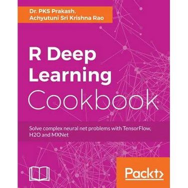 R Deep Learning Cookbook: Solve complex neural net problems with TensorFlow, H2O and MXNet