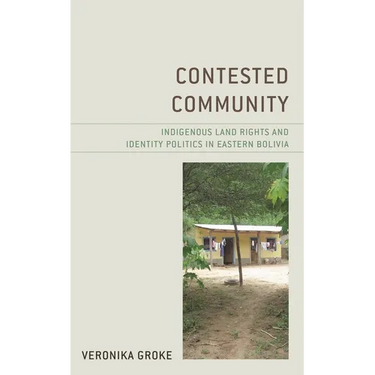 Contested Community: Indigenous Land Rights and Identity Politics in Eastern Bolivia