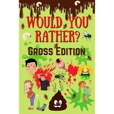 Would You Rather? Gross Edition: Fun Eww, Gross, and Disgusting Questions For Kids And The Entire Family