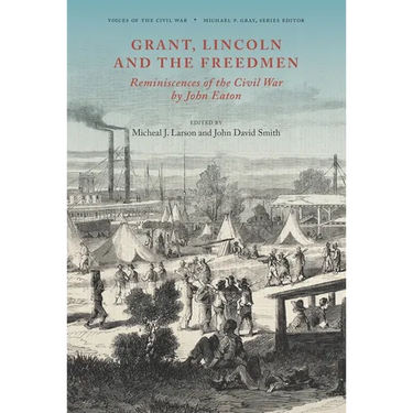 Grant, Lincoln and the Freedmen: Reminiscences of the Civil War by John Eaton